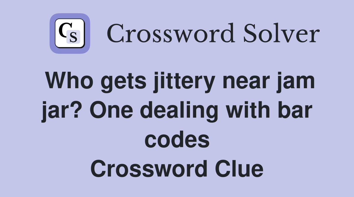 Who gets jittery near jam jar? One dealing with bar codes Crossword